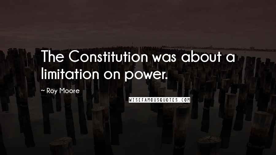 Roy Moore quotes: The Constitution was about a limitation on power.