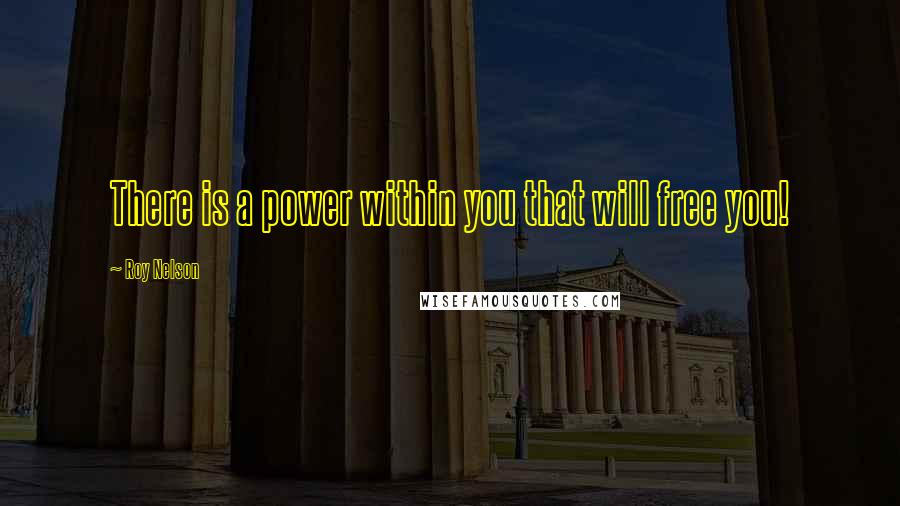 Roy Nelson quotes: There is a power within you that will free you!