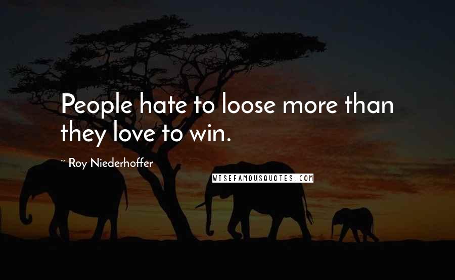 Roy Niederhoffer quotes: People hate to loose more than they love to win.