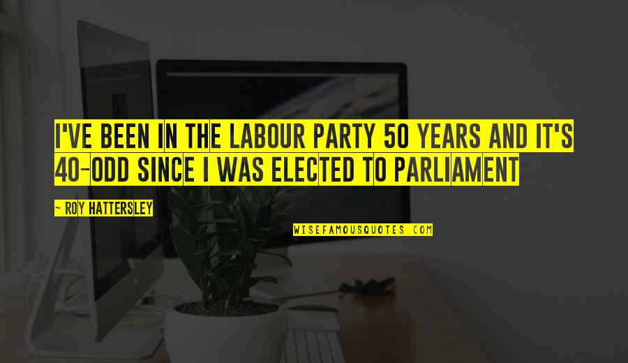 Roy O'bannon Quotes By Roy Hattersley: I've been in the Labour Party 50 years