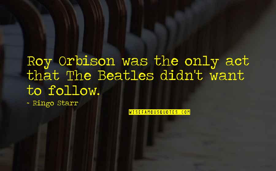 Roy Orbison Quotes By Ringo Starr: Roy Orbison was the only act that The
