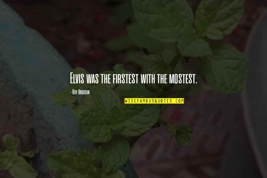 Roy Orbison Quotes By Roy Orbison: Elvis was the firstest with the mostest.