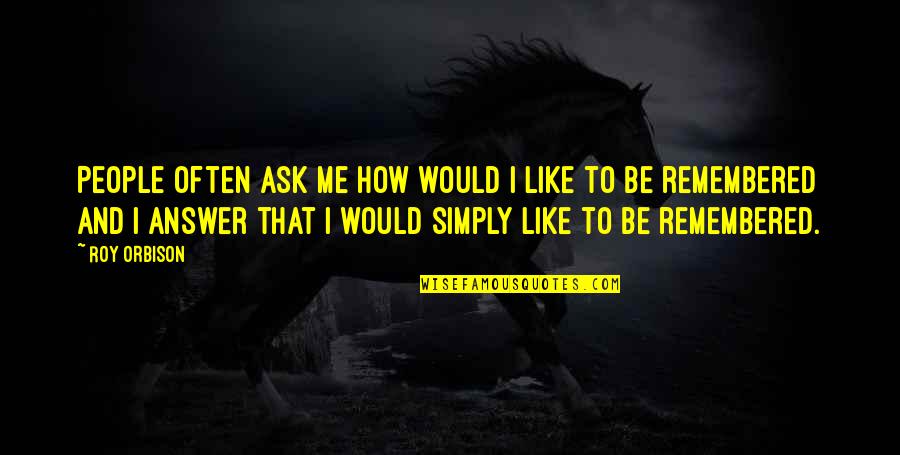Roy Orbison Quotes By Roy Orbison: People often ask me how would I like