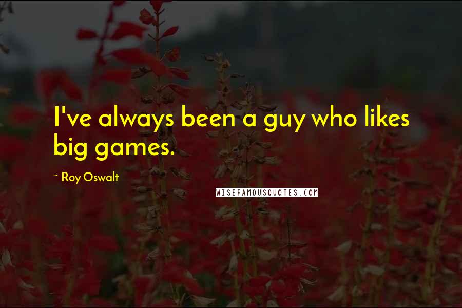 Roy Oswalt quotes: I've always been a guy who likes big games.