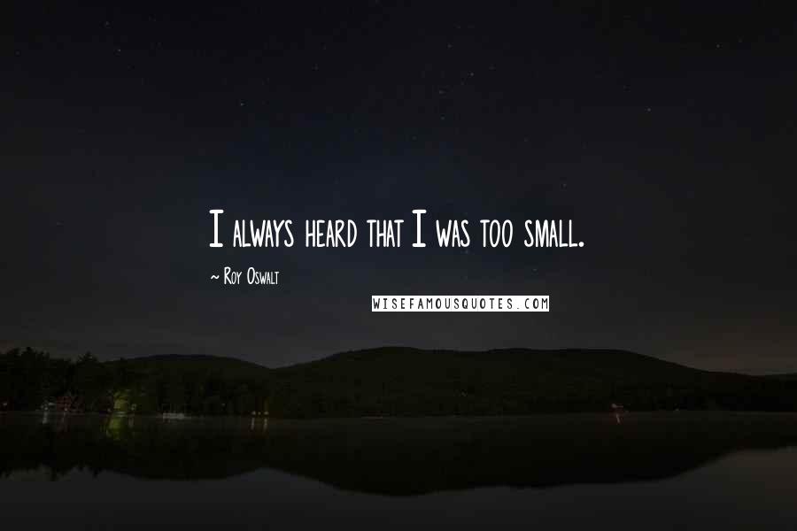 Roy Oswalt quotes: I always heard that I was too small.