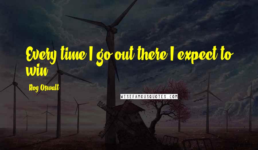 Roy Oswalt quotes: Every time I go out there I expect to win.