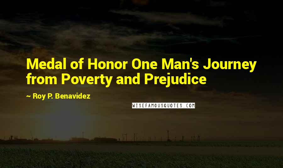 Roy P. Benavidez quotes: Medal of Honor One Man's Journey from Poverty and Prejudice Roy P. Benavidez quotes: Medal of Honor One Man's Journey from Poverty and Prejudice