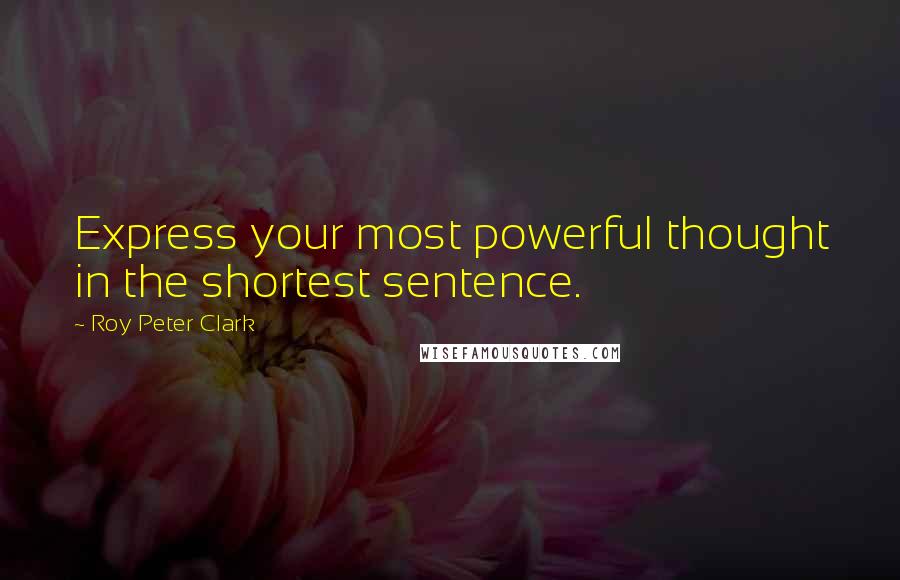 Roy Peter Clark quotes: Express your most powerful thought in the shortest sentence.