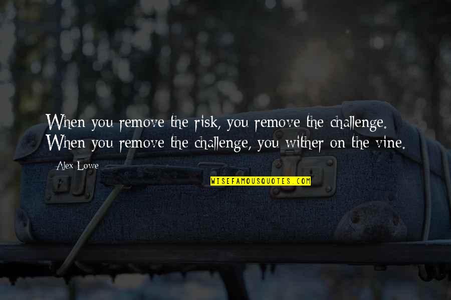 Roy Pittman Quotes By Alex Lowe: When you remove the risk, you remove the Roy Pittman Quotes By Alex Lowe: When you remove the risk, you remove the