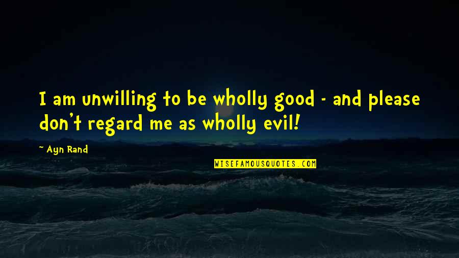 Roy Pittman Quotes By Ayn Rand: I am unwilling to be wholly good -
