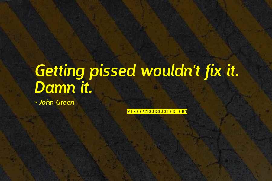 Roy Pittman Quotes By John Green: Getting pissed wouldn't fix it. Damn it. Roy Pittman Quotes By John Green: Getting pissed wouldn't fix it. Damn it.