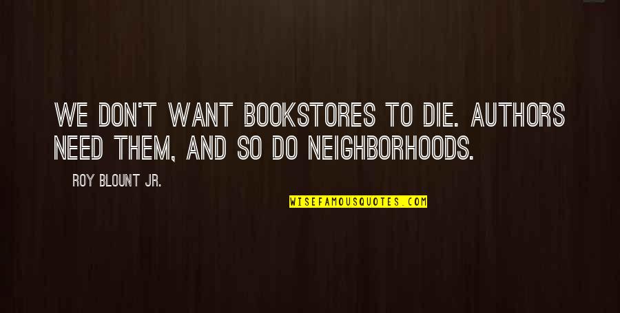 Roy Quotes By Roy Blount Jr.: We don't want bookstores to die. Authors need