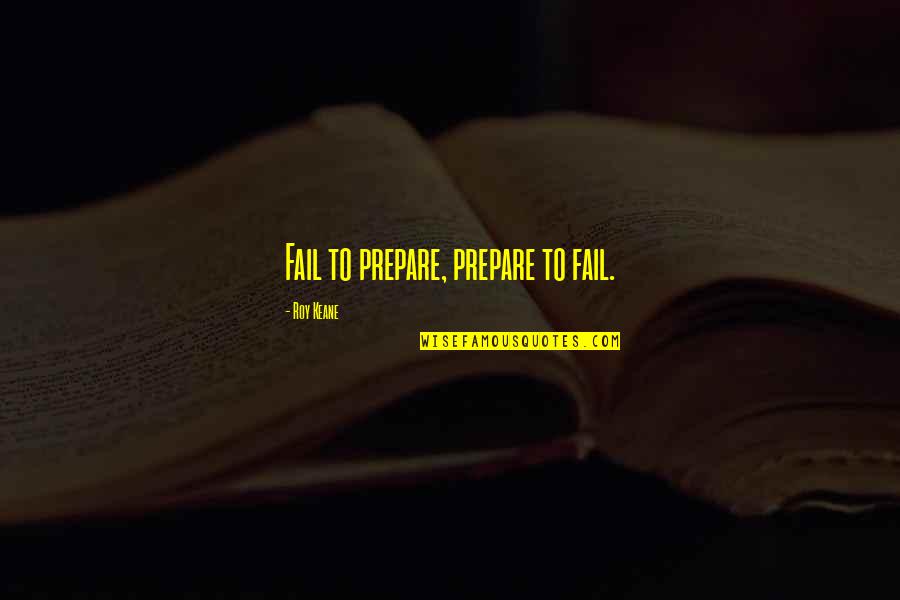 Roy Quotes By Roy Keane: Fail to prepare, prepare to fail.