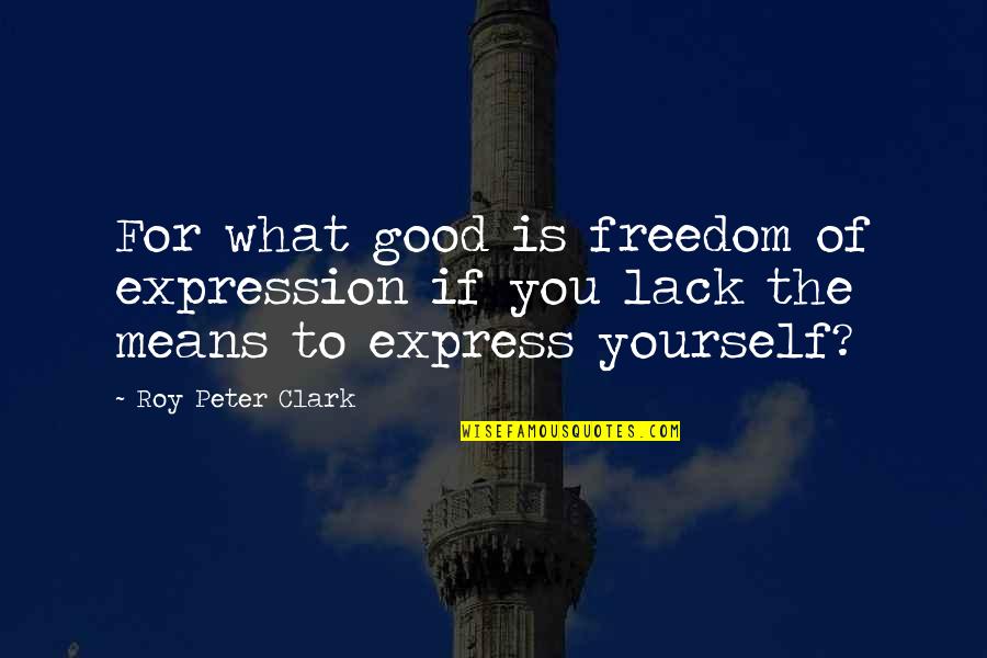 Roy Quotes By Roy Peter Clark: For what good is freedom of expression if
