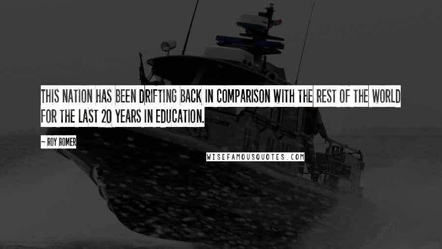 Roy Romer quotes: This nation has been drifting back in comparison with the rest of the world for the last 20 years in education.