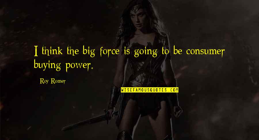 Roy Romer Quotes By Roy Romer: I think the big force is going to Roy Romer Quotes By Roy Romer: I think the big force is going to