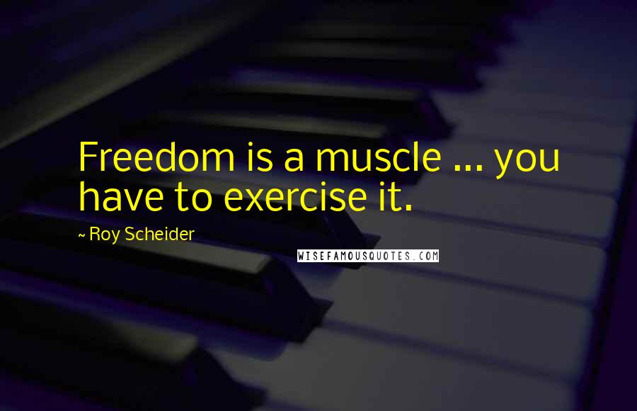 Roy Scheider quotes: Freedom is a muscle ... you have to exercise it.