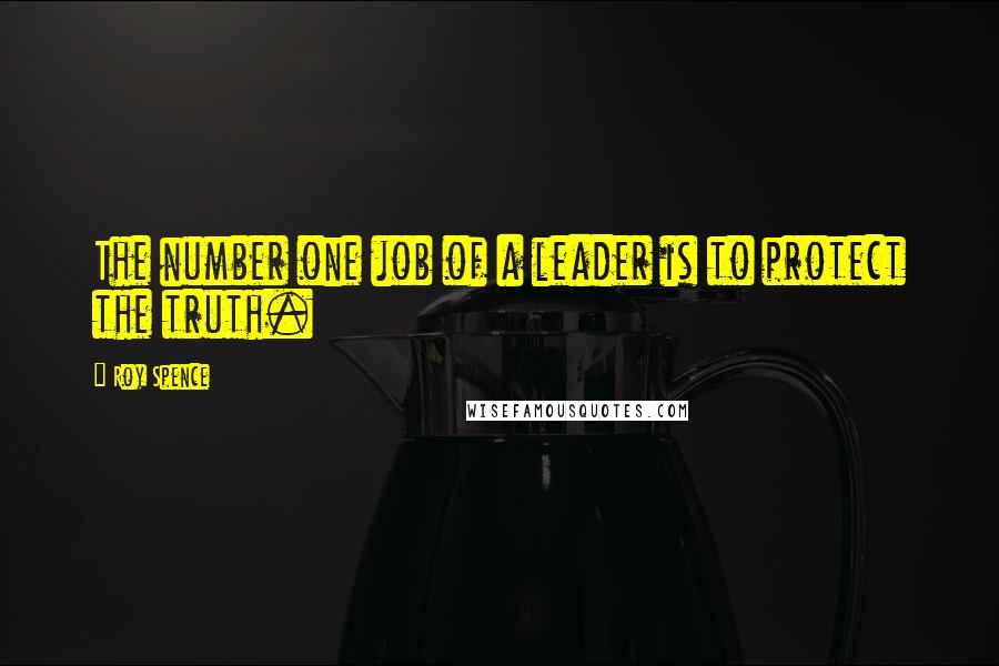 Roy Spence quotes: The number one job of a leader is to protect the truth.