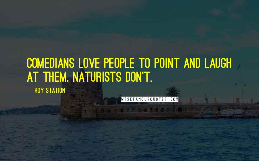 Roy Station quotes: Comedians love people to point and laugh at them, naturists don't.