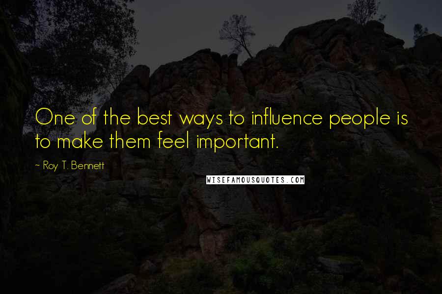 Roy T. Bennett quotes: One of the best ways to influence people is to make them feel important.