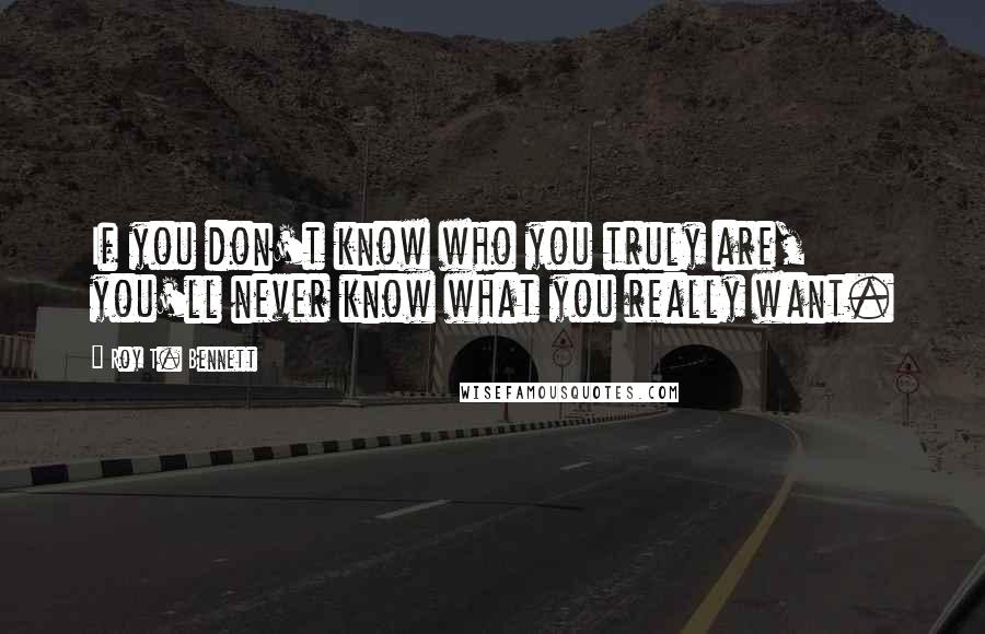 Roy T. Bennett quotes: If you don't know who you truly are, you'll never know what you really want.