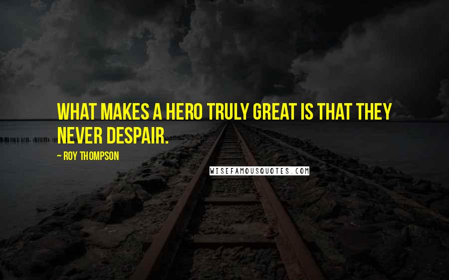 Roy Thompson quotes: What makes a hero truly great is that they never despair.