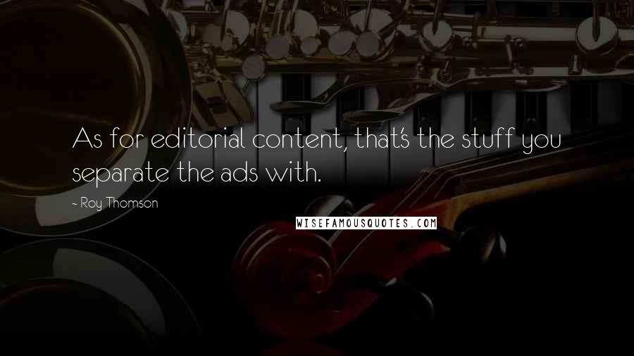 Roy Thomson quotes: As for editorial content, that's the stuff you separate the ads with.