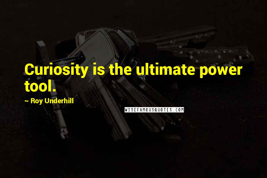 Roy Underhill quotes: Curiosity is the ultimate power tool.