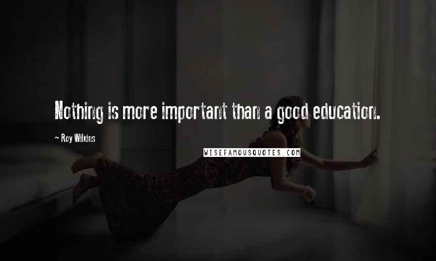 Roy Wilkins quotes: Nothing is more important than a good education.