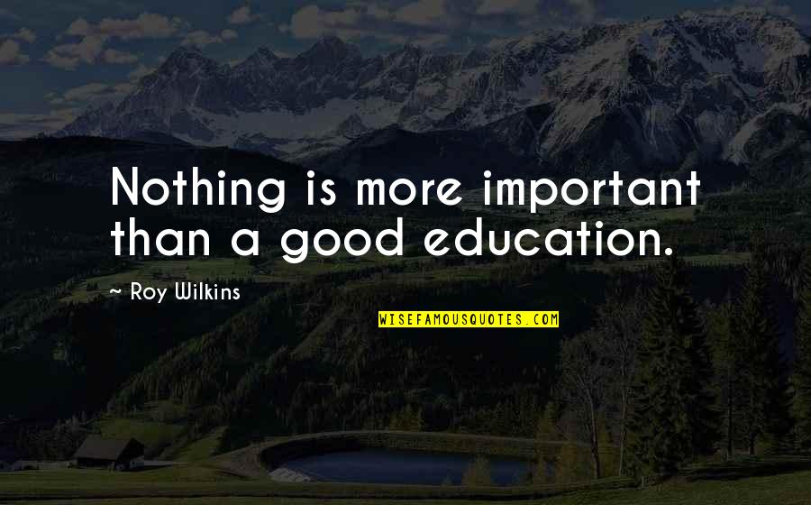 Roy Wilkins Quotes By Roy Wilkins: Nothing is more important than a good education. Roy Wilkins Quotes By Roy Wilkins: Nothing is more important than a good education.