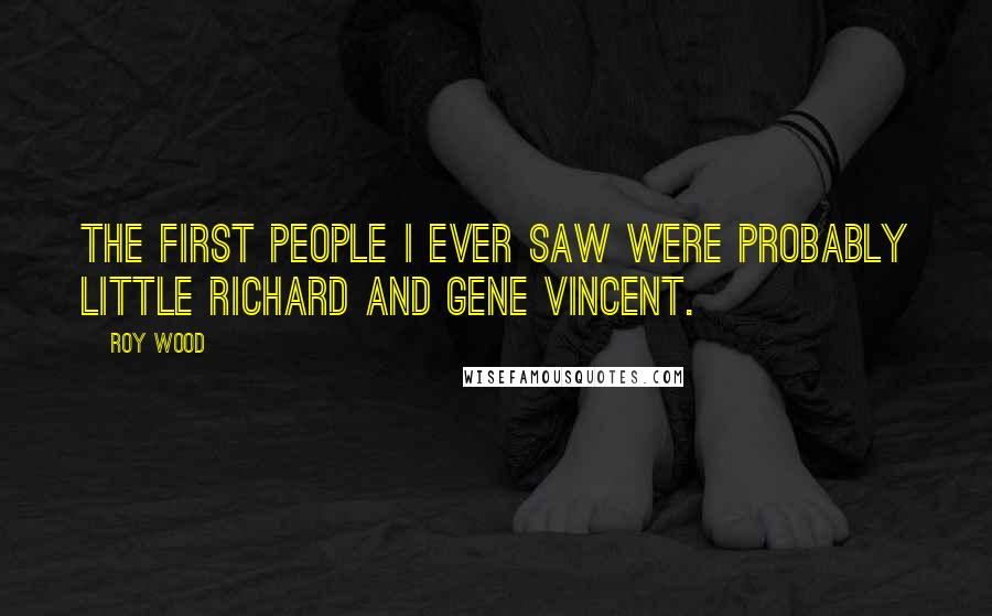 Roy Wood quotes: The first people I ever saw were probably Little Richard and Gene Vincent.
