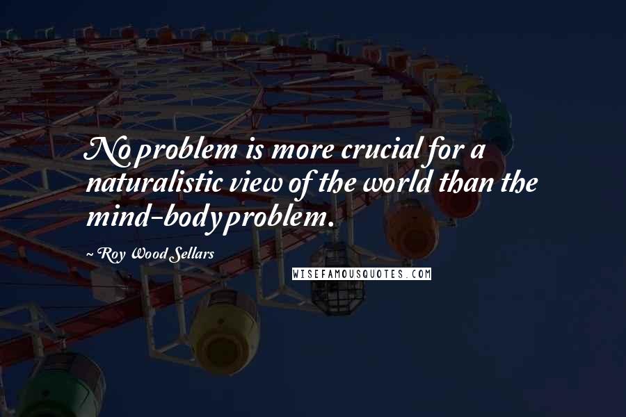 Roy Wood Sellars quotes: No problem is more crucial for a naturalistic view of the world than the mind-body problem.