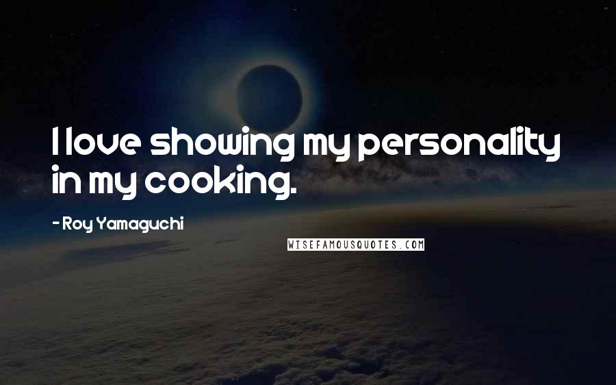 Roy Yamaguchi quotes: I love showing my personality in my cooking.