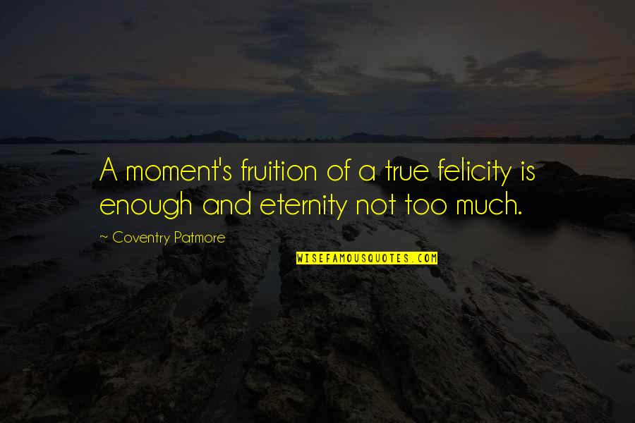 Royal Attitude Quotes By Coventry Patmore: A moment's fruition of a true felicity is Royal Attitude Quotes By Coventry Patmore: A moment's fruition of a true felicity is