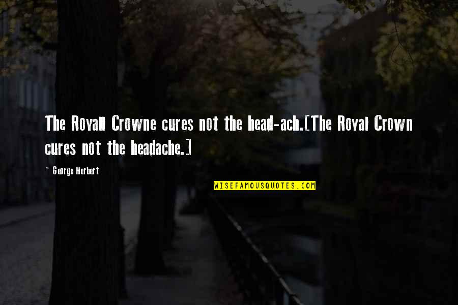 Royal Crowns Quotes By George Herbert: The Royall Crowne cures not the head-ach.[The Royal