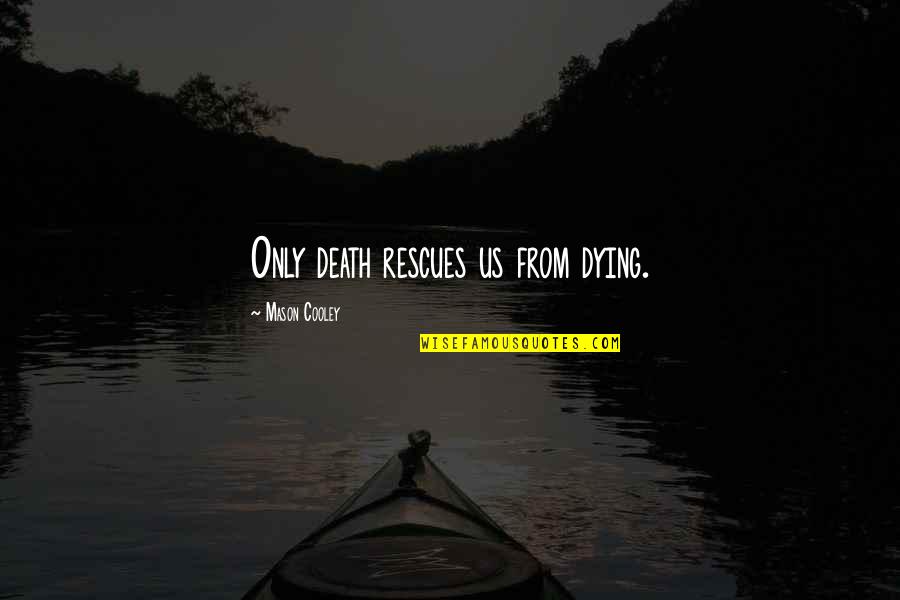 Royal Feces Quotes By Mason Cooley: Only death rescues us from dying. Royal Feces Quotes By Mason Cooley: Only death rescues us from dying.