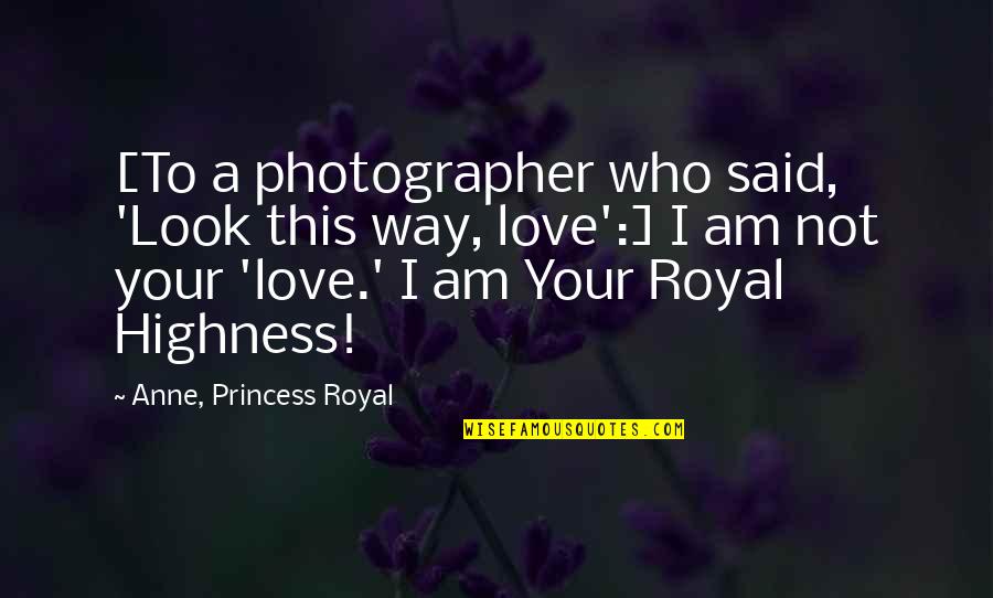 Royal Highness Quotes By Anne, Princess Royal: [To a photographer who said, 'Look this way, Royal Highness Quotes By Anne, Princess Royal: [To a photographer who said, 'Look this way,