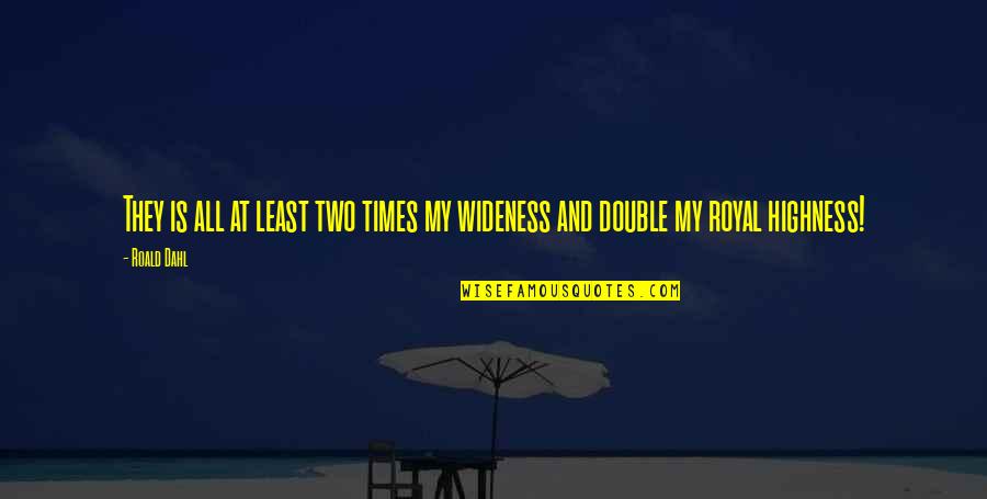 Royal Highness Quotes By Roald Dahl: They is all at least two times my