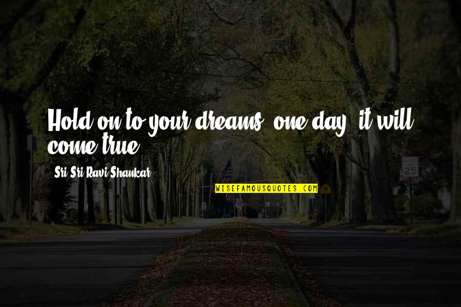 Royal Naval Quotes By Sri Sri Ravi Shankar: Hold on to your dreams, one day, it