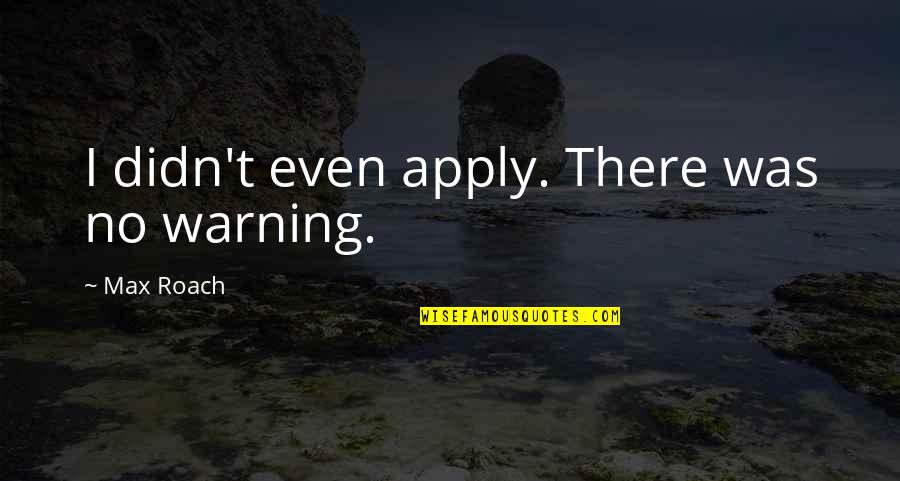 Royal Pains Frenemies Quotes By Max Roach: I didn't even apply. There was no warning.