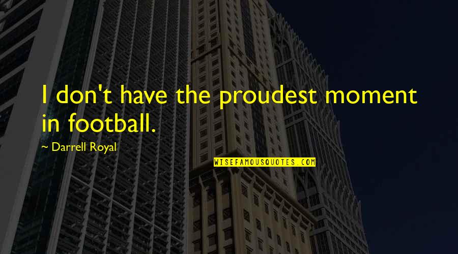 Royal Quotes By Darrell Royal: I don't have the proudest moment in football. Royal Quotes By Darrell Royal: I don't have the proudest moment in football.