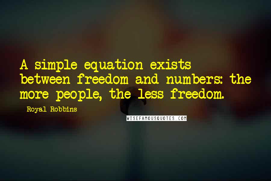 Royal Robbins quotes: A simple equation exists between freedom and numbers: the more people, the less freedom.