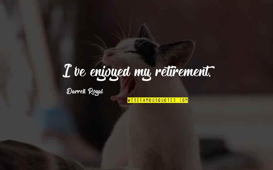 Royal We Quotes By Darrell Royal: I've enjoyed my retirement. Royal We Quotes By Darrell Royal: I've enjoyed my retirement.