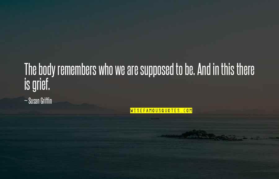 Royalist Quotes By Susan Griffin: The body remembers who we are supposed to