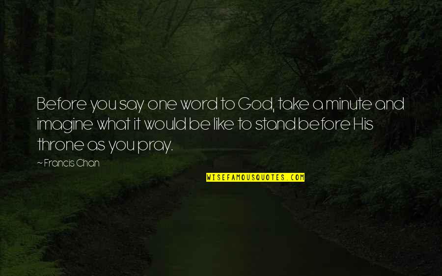 Royalists Quotes By Francis Chan: Before you say one word to God, take