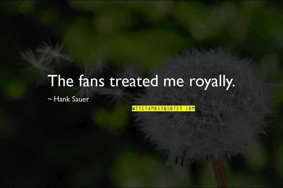 Royally Quotes By Hank Sauer: The fans treated me royally.