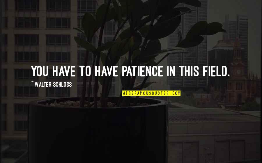 Royals Quote Quotes By Walter Schloss: You have to have patience in this field. Royals Quote Quotes By Walter Schloss: You have to have patience in this field.