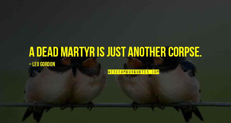 Royalties For Music Quotes By Leo Gordon: A dead martyr is just another corpse. Royalties For Music Quotes By Leo Gordon: A dead martyr is just another corpse.