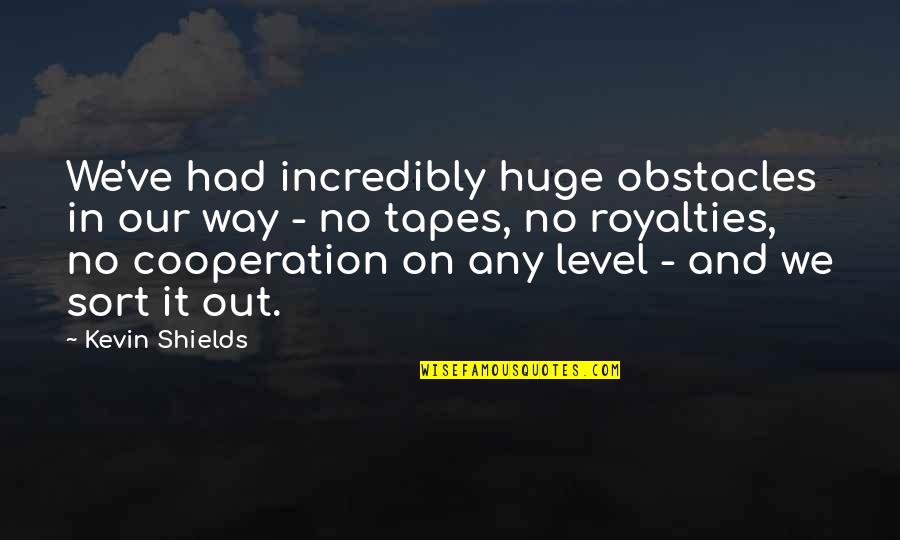 Royalties Quotes By Kevin Shields: We've had incredibly huge obstacles in our way