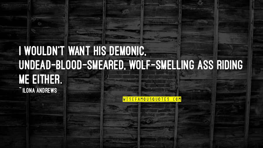 Royalty Birthday Quotes By Ilona Andrews: I wouldn't want his demonic, undead-blood-smeared, wolf-smelling ass Royalty Birthday Quotes By Ilona Andrews: I wouldn't want his demonic, undead-blood-smeared, wolf-smelling ass
